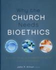 Why the Church Needs Bioethics : A Guide to Wise Engagement with Life’s Challenges - Book