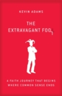 The Extravagant Fool : A Faith Journey That Begins Where Common Sense Ends - Book