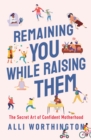 Remaining You While Raising Them : The Secret Art of Confident Motherhood - Book