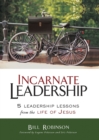 Incarnate Leadership : 5 Leadership Lessons from the Life of Jesus - Book