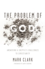 The Problem of God : Answering a Skeptic’s Challenges to Christianity - Book
