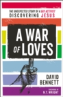 A War of Loves : The Unexpected Story of a Gay Activist Discovering Jesus - Book