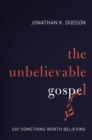 The Unbelievable Gospel : Say Something Worth Believing - Book
