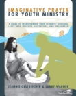 Imaginative Prayer for Youth Ministry : A Guide to Transforming Your Students' Spiritual Lives into Journey, Adventure, and Encounter - eBook