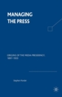 Managing the Press : Origins of the Media Presidency, 1897-1933 - Book