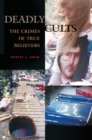 Deadly Cults : The Crimes of True Believers - eBook