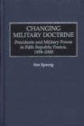 Changing Military Doctrine : Presidents and Military Power in Fifth Republic France, 1958-2000 - eBook