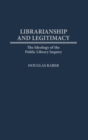 Librarianship and Legitimacy : The Ideology of the Public Library Inquiry - Book