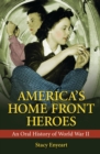 America's Home Front Heroes : An Oral History of World War II - eBook
