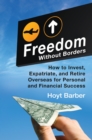 Freedom Without Borders : How to Invest, Expatriate, and Retire Overseas for Personal and Financial Success - eBook