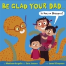 Be Glad Your Dad...(is Not an Octopus!) - Book