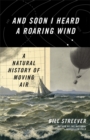 And Soon I Heard A Roaring Wind : A Natural History of Moving Air - Book