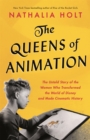 The Queens of Animation : The Untold Story of the Women Who Transformed the World of Disney and Made Cinematic History - Book