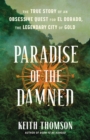 Paradise of the Damned : The True Story of an Obsessive Quest for El Dorado, the Legendary City of Gold - Book