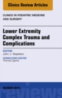 Lower Extremity Complex Trauma and Complications, An Issue of Clinics in Podiatric Medicine and Surgery - eBook