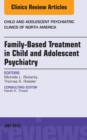Family-Based Treatment in Child and Adolescent Psychiatry, An Issue of Child and Adolescent Psychiatric Clinics of North America - eBook