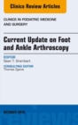 Current Update on Foot and Ankle Arthroscopy, An Issue of Clinics in Podiatric Medicine and Surgery - eBook