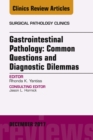 Gastrointestinal Pathology: Common Questions and Diagnostic Dilemmas, An Issue of Surgical Pathology Clinics - eBook
