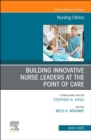 Building Innovative Nurse Leaders at the Point of Care,An Issue of Nursing Clinics : Volume 55-1 - Book