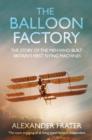 The Balloon Factory : The Story of the Men Who Built Britain's First Flying Machines - eBook