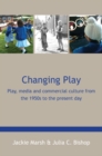 Changing Play: Play, media and commercial culture from the 1950s to the present day - Book