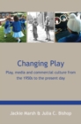 Changing Play: Play, Media and Commercial Culture from the 1950s to the Present Day - eBook