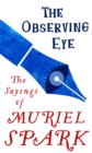 The Observing Eye : The Sayings of Muriel Spark - Book