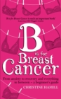B is for Breast Cancer : From anxiety to recovery and everything in between - a beginner's guide - Book