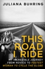 This Road I Ride : My incredible journey from novice to fastest woman to cycle the globe - Book