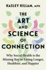 The Art and Science of Connection : Why Social Health is the Missing Key to Living Longer, Healthier, and Happier - Book