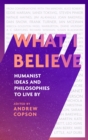 What I Believe : Humanist ideas and philosophies to live by - Book