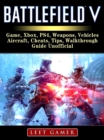 Battlefield V Game, Xbox, PS4, Weapons, Vehicles, Aircraft, Cheats, Tips, Walkthrough, Guide Unofficial - eBook
