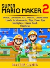 Super Mario Maker 2, Switch, Download, APK, Outfits, Unlockables, Levels, Achievements, Tips, Power Ups, Multiplayer, Game Guide Unofficial - eBook