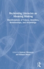 Reclaiming Literacies as Meaning Making : Manifestations of Values, Identities, Relationships, and Knowledge - Book