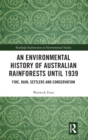 An Environmental History of Australian Rainforests until 1939 : Fire, Rain, Settlers and Conservation - Book