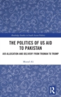 The Politics of US Aid to Pakistan : Aid Allocation and Delivery from Truman to Trump - Book
