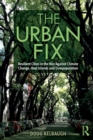 The Urban Fix : Resilient Cities in the War Against Climate Change, Heat Islands and Overpopulation - Book