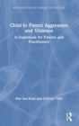 Child to Parent Aggression and Violence : A Guidebook for Parents and Practitioners - Book