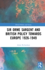 Sir Orme Sargent and British Policy Towards Europe, 1926–1949 - Book