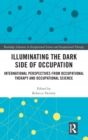 Illuminating The Dark Side of Occupation : International Perspectives from Occupational Therapy and Occupational Science - Book