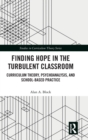 Finding Hope in the Turbulent Classroom : Curriculum Theory, Psychoanalysis, and School-Based Practice - Book