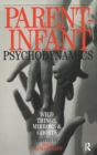 Parent-Infant Psychodynamics : Wild Things, Mirrors and Ghosts - Book