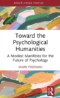Toward the Psychological Humanities : A Modest Manifesto for the Future of Psychology - Book