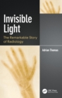 Invisible Light : The Remarkable Story of Radiology - Book