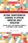 Beyond Transformative Learning in African-American Adult Education : Religion, Health, and Permeated Learning as a New Model of Adult Learning - Book