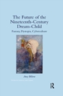 The Future of the Nineteenth-Century Dream-Child : Fantasy, Dystopia, Cyberculture - Book