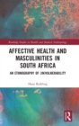 Affective Health and Masculinities in South Africa : An Ethnography of (In)vulnerability - Book