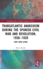 Transatlantic Anarchism during the Spanish Civil War and Revolution, 1936-1939 : Fury Over Spain - Book