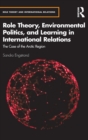 Role Theory, Environmental Politics, and Learning in International Relations : The Case of the Arctic Region - Book
