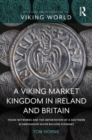 A Viking Market Kingdom in Ireland and Britain : Trade Networks and the Importation of a Southern Scandinavian Silver Bullion Economy - Book